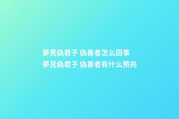 夢見偽君子 偽善者怎么回事 夢見偽君子 偽善者有什么預兆